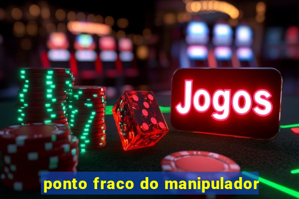 ponto fraco do manipulador